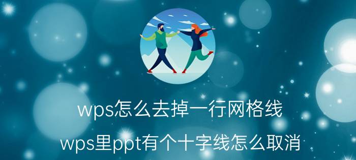 wps怎么去掉一行网格线 wps里ppt有个十字线怎么取消？